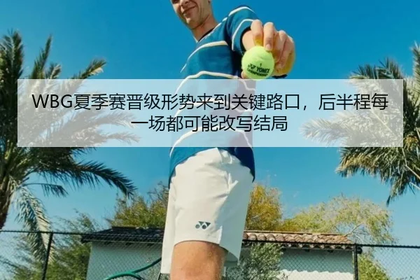WBG夏季赛晋级形势来到关键路口，后半程每一场都可能改写结局