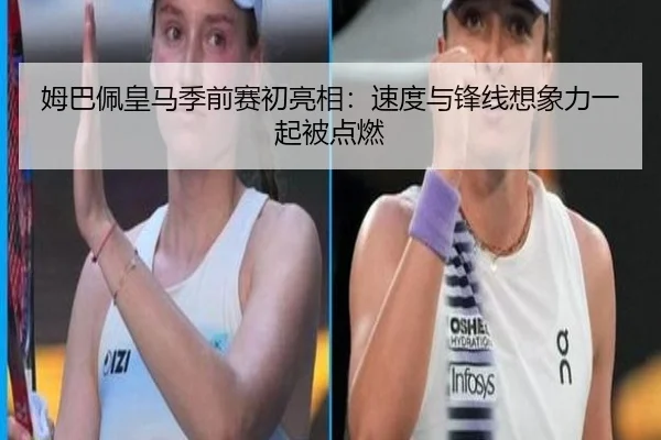 姆巴佩皇马季前赛初亮相：速度与锋线想象力一起被点燃